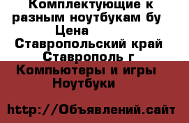 Комплектующие к разным ноутбукам бу › Цена ­ 200 - Ставропольский край, Ставрополь г. Компьютеры и игры » Ноутбуки   
